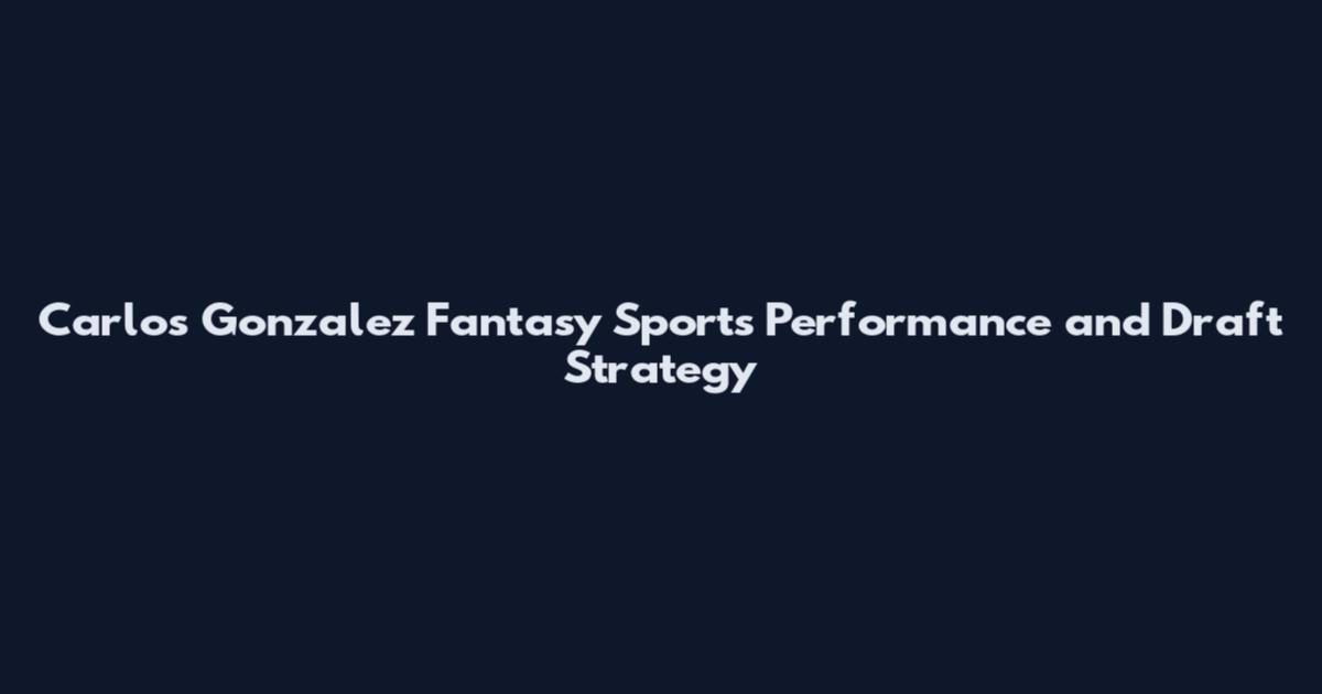 Carlos Gonzalez Fantasy Sports Performance and Draft Strategy
