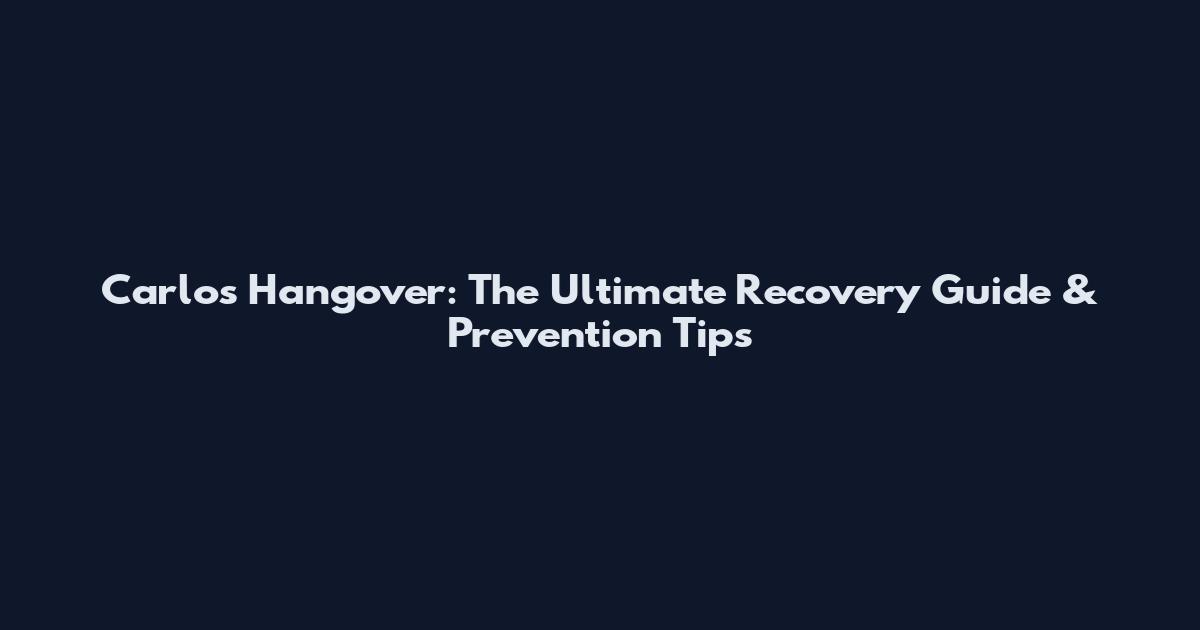 Carlos Hangover: The Ultimate Recovery Guide & Prevention Tips