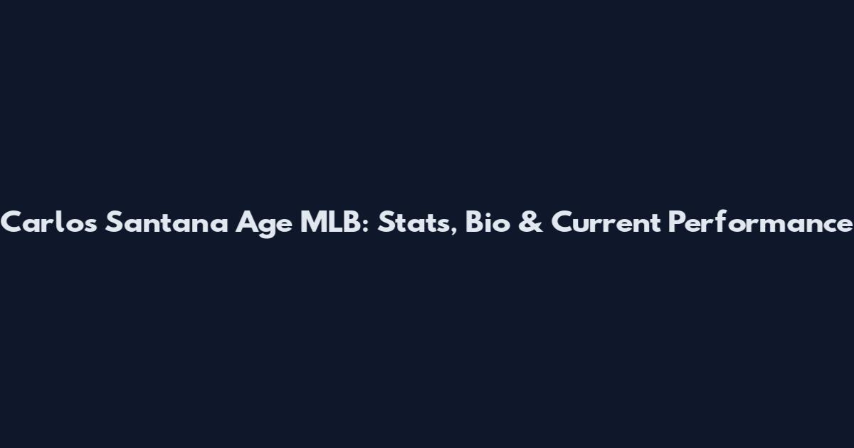 Carlos Santana Age MLB: Stats, Bio & Current Performance