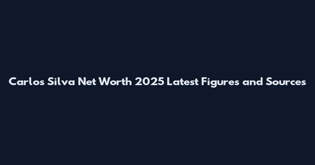Carlos Silva Net Worth 2025 Latest Figures and Sources