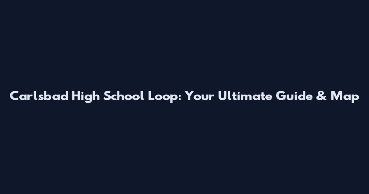 Carlsbad High School Loop: Your Ultimate Guide & Map