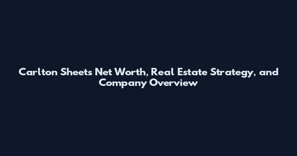 Carlton Sheets Net Worth, Real Estate Strategy, and Company Overview