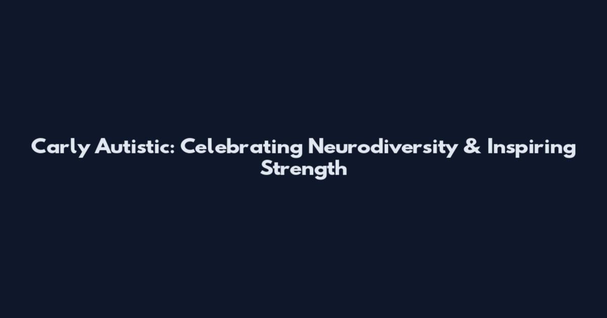 Carly Autistic: Celebrating Neurodiversity & Inspiring Strength