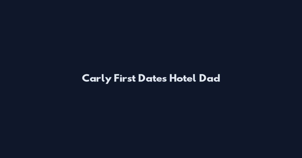 Carly First Dates Hotel Dad