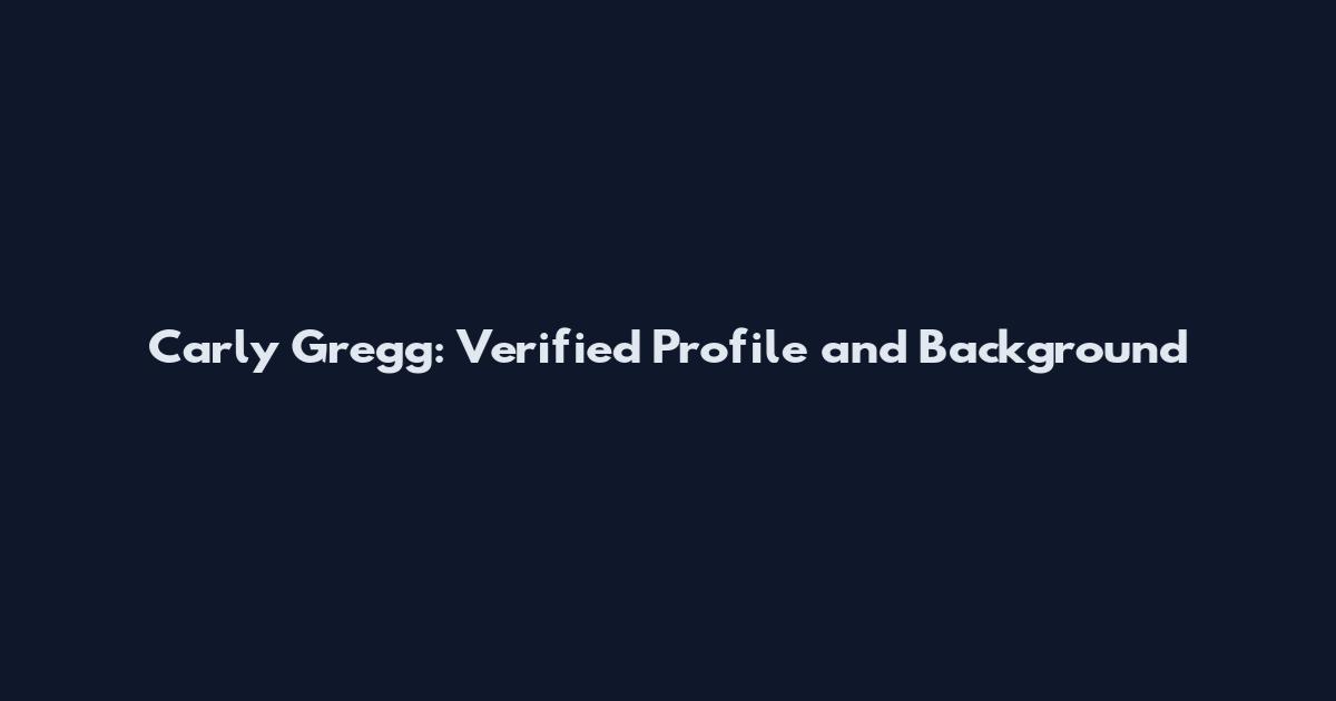 Carly Gregg: Verified Profile and Background