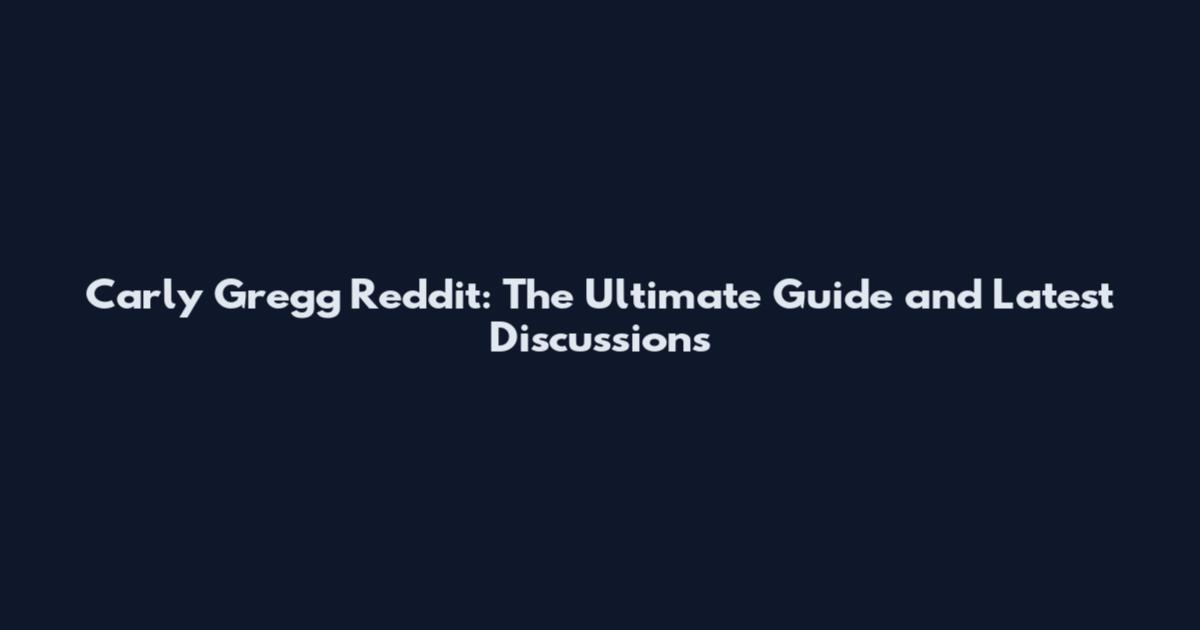 Carly Gregg Reddit: The Ultimate Guide and Latest Discussions