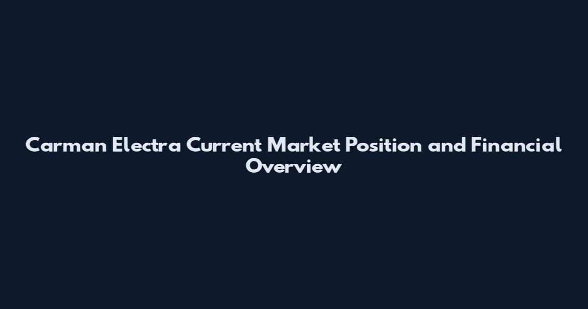 Carman Electra Current Market Position and Financial Overview