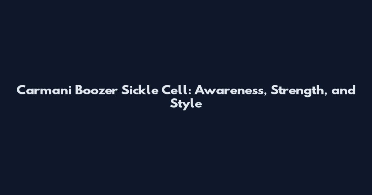Carmani Boozer Sickle Cell: Awareness, Strength, and Style