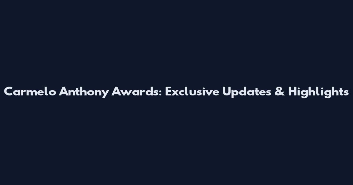 Carmelo Anthony Awards: Exclusive Updates & Highlights