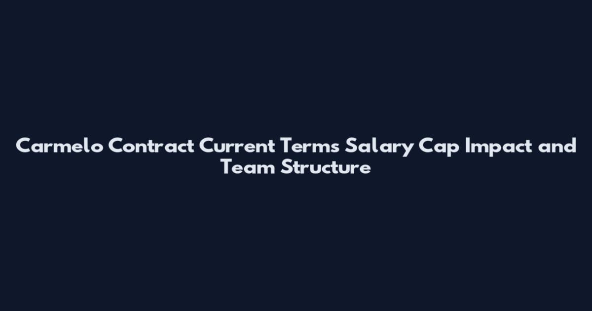 Carmelo Contract Current Terms Salary Cap Impact and Team Structure