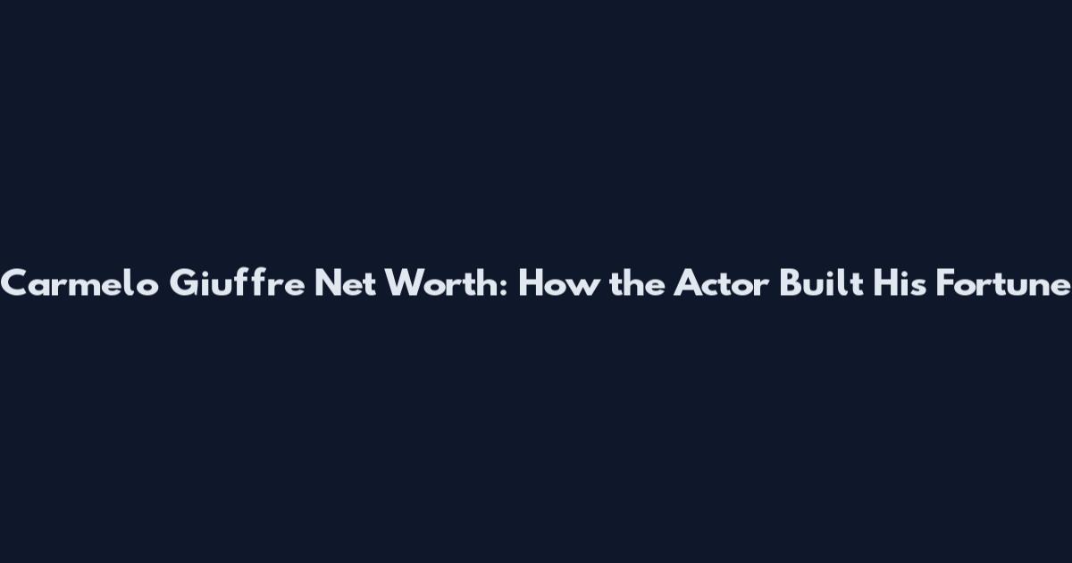 Carmelo Giuffre Net Worth: How the Actor Built His Fortune
