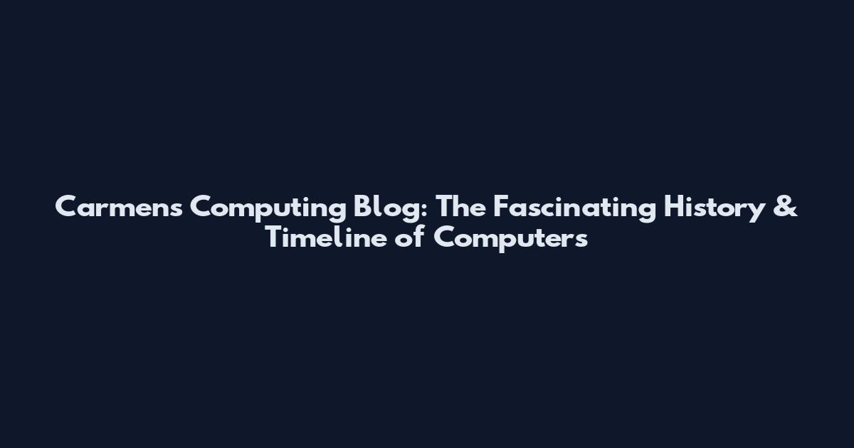 Carmen's Computing Blog: The Fascinating History & Timeline of Computers