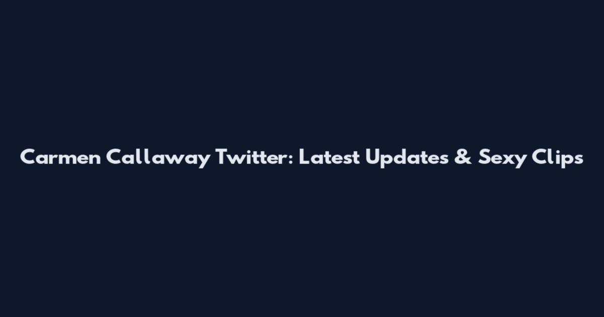 Carmen Callaway Twitter: Latest Updates & Sexy Clips