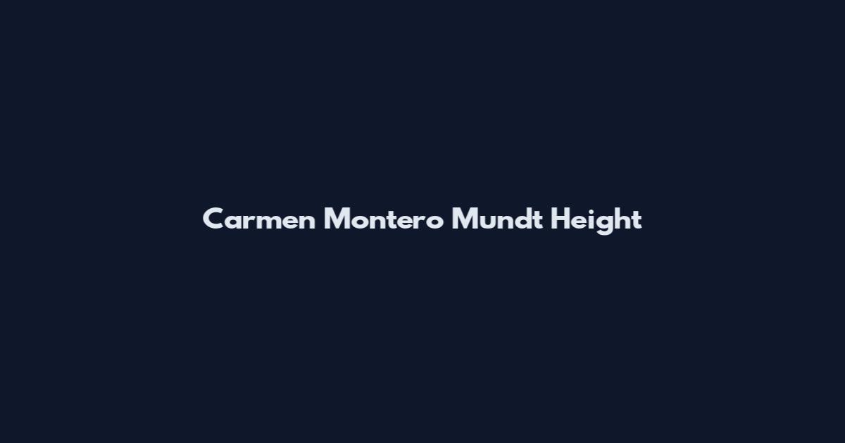 Carmen Montero Mundt Height