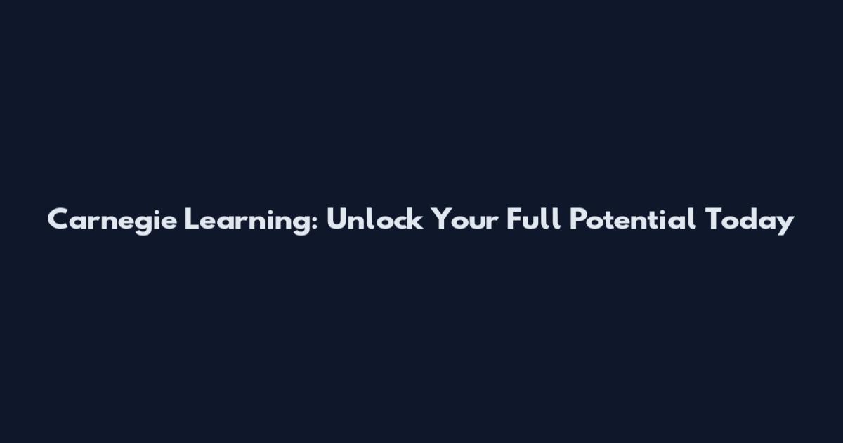 Carnegie Learning: Unlock Your Full Potential Today