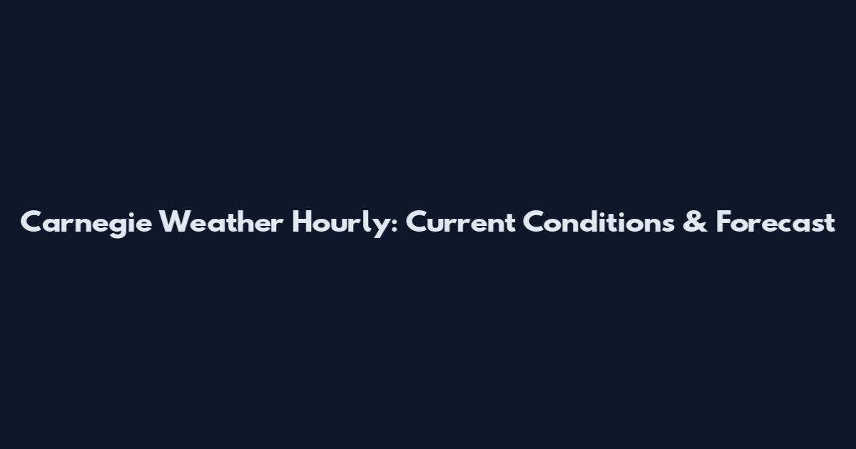 Carnegie Weather Hourly: Current Conditions & Forecast