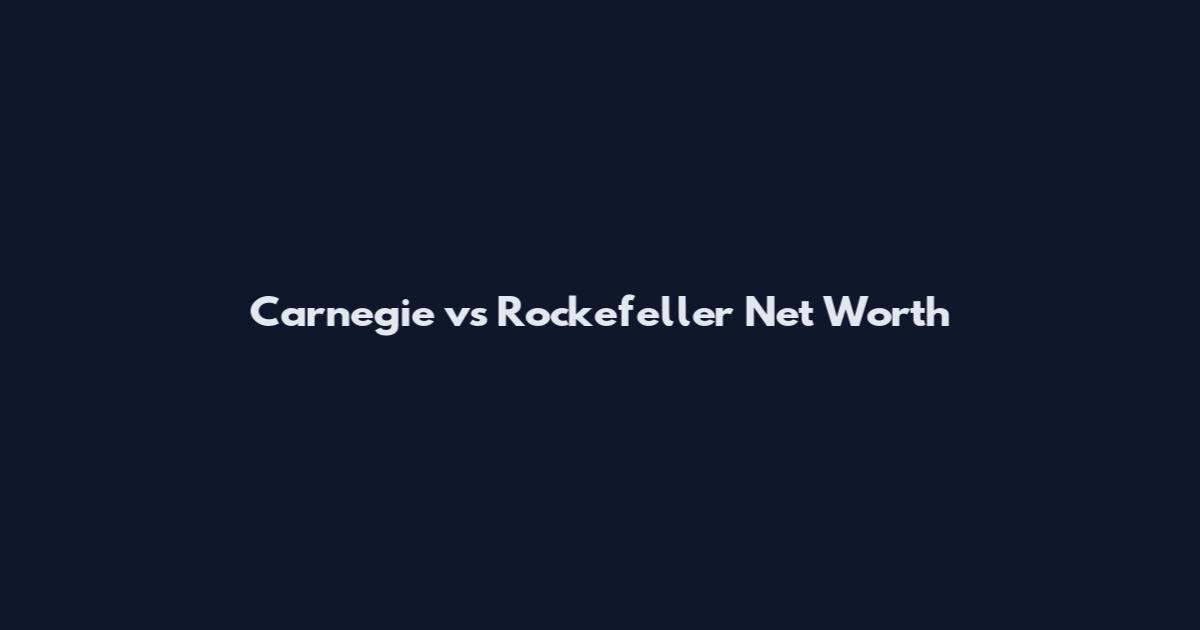 Carnegie vs Rockefeller Net Worth