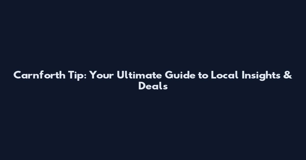 Carnforth Tip: Your Ultimate Guide to Local Insights & Deals
