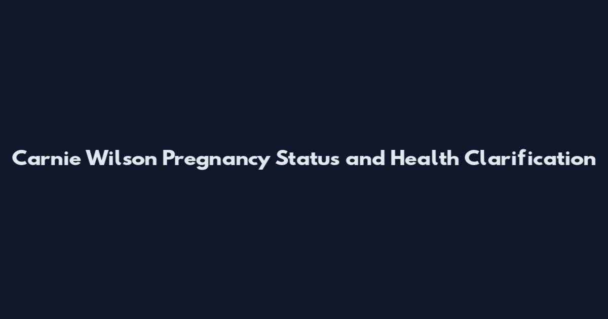 Carnie Wilson Pregnancy Status and Health Clarification