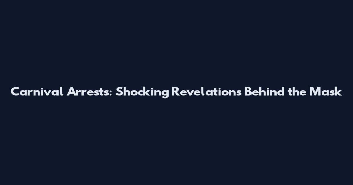 Carnival Arrests: Shocking Revelations Behind the Mask