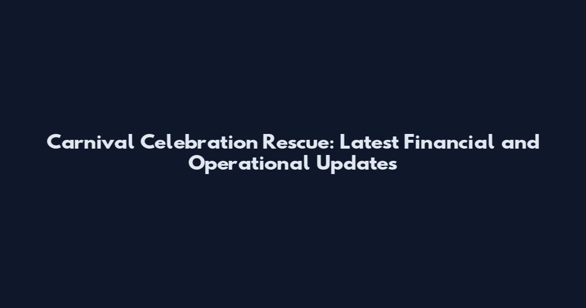 Carnival Celebration Rescue: Latest Financial and Operational Updates