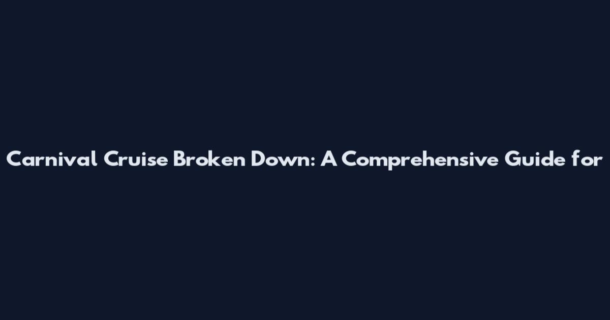 Carnival Cruise Broken Down: A Comprehensive Guide for