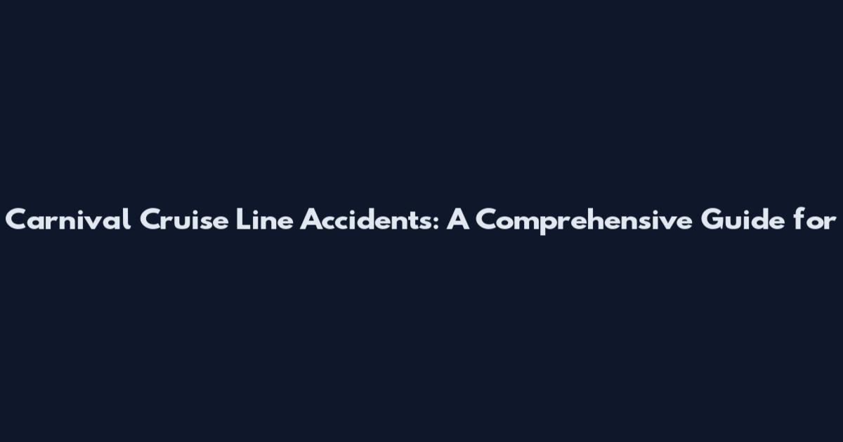 Carnival Cruise Line Accidents: A Comprehensive Guide for