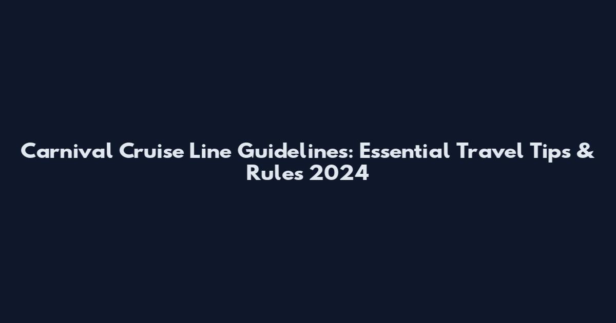 Carnival Cruise Line Guidelines: Essential Travel Tips & Rules 2024