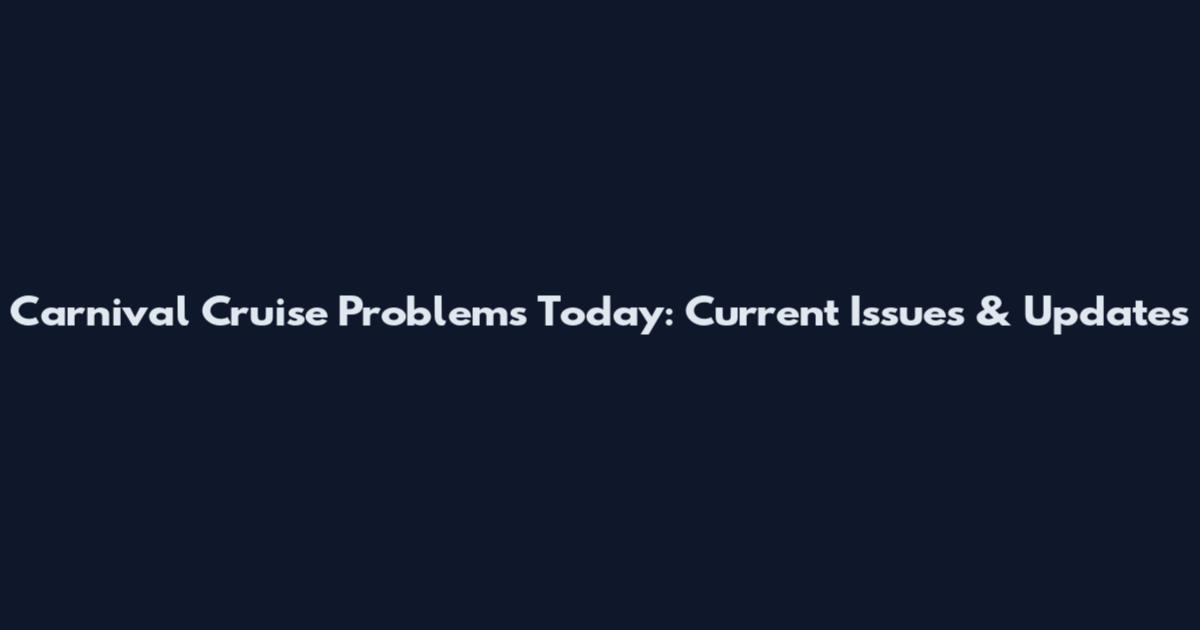 Carnival Cruise Problems Today: Current Issues & Updates