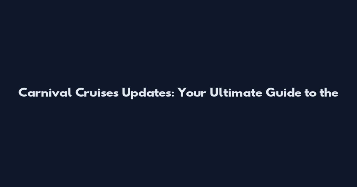 Carnival Cruises Updates: Your Ultimate Guide to the