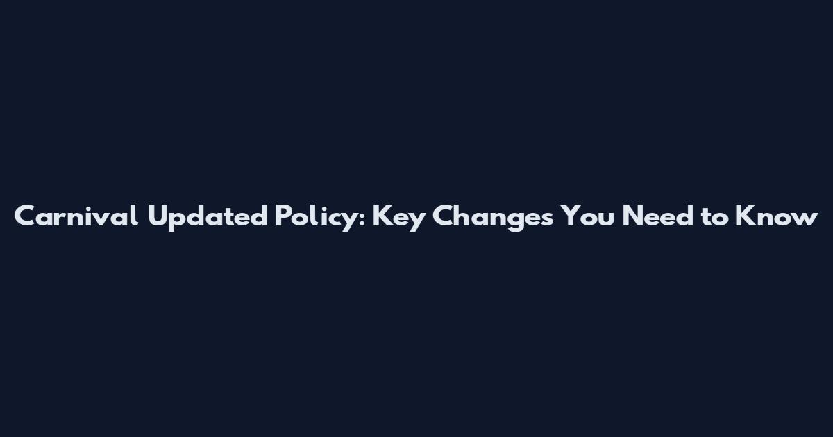 Carnival Updated Policy: Key Changes You Need to Know