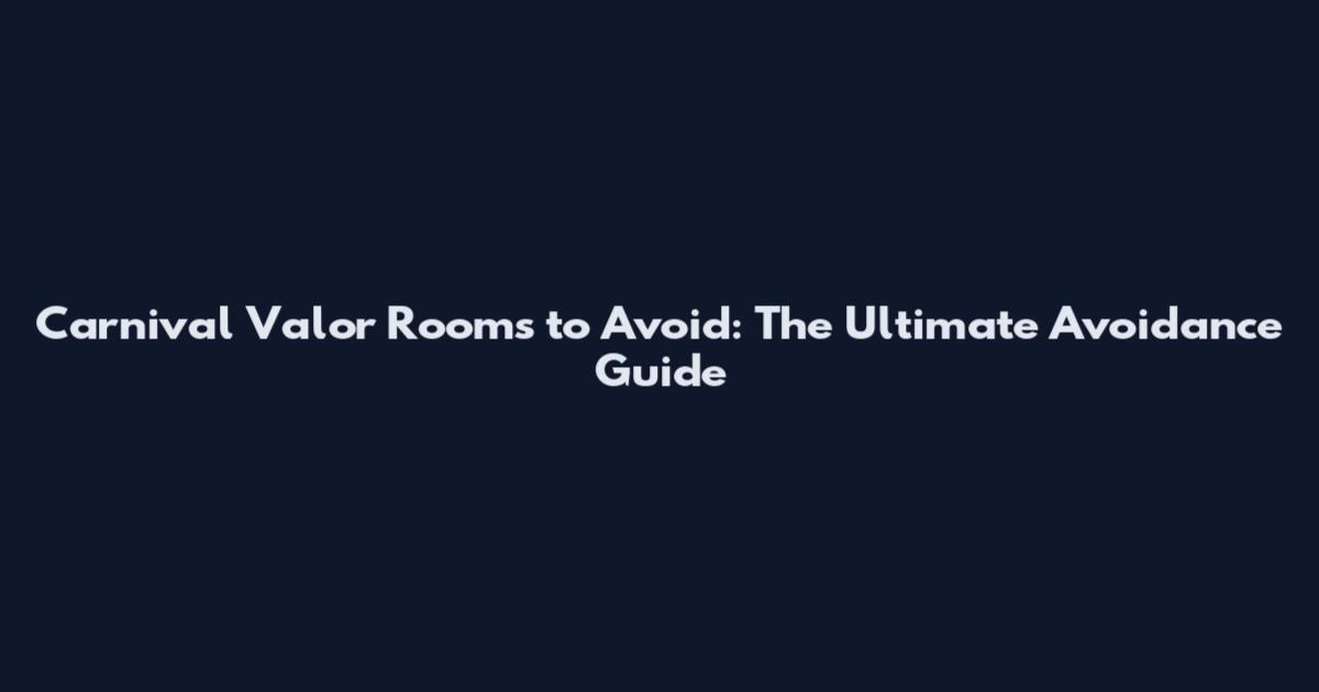 Carnival Valor Rooms to Avoid: The Ultimate Avoidance Guide