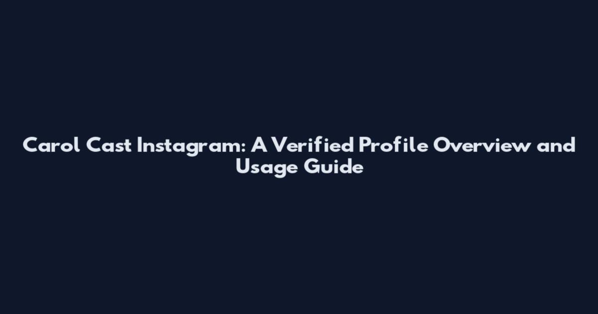 Carol Cast Instagram: A Verified Profile Overview and Usage Guide