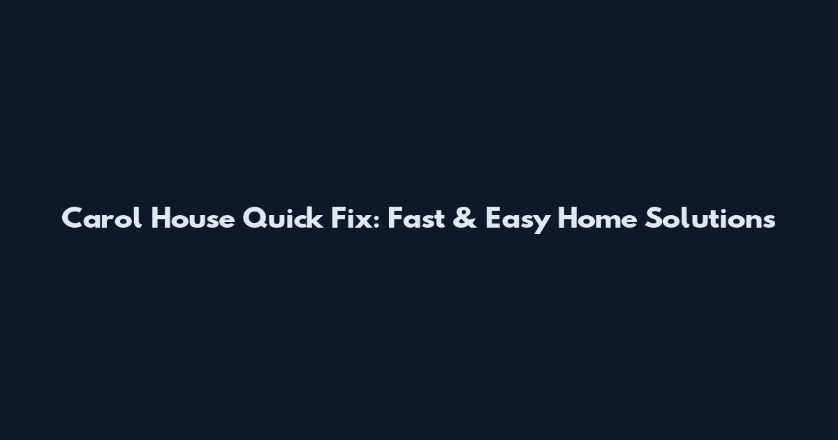 Carol House Quick Fix: Fast & Easy Home Solutions