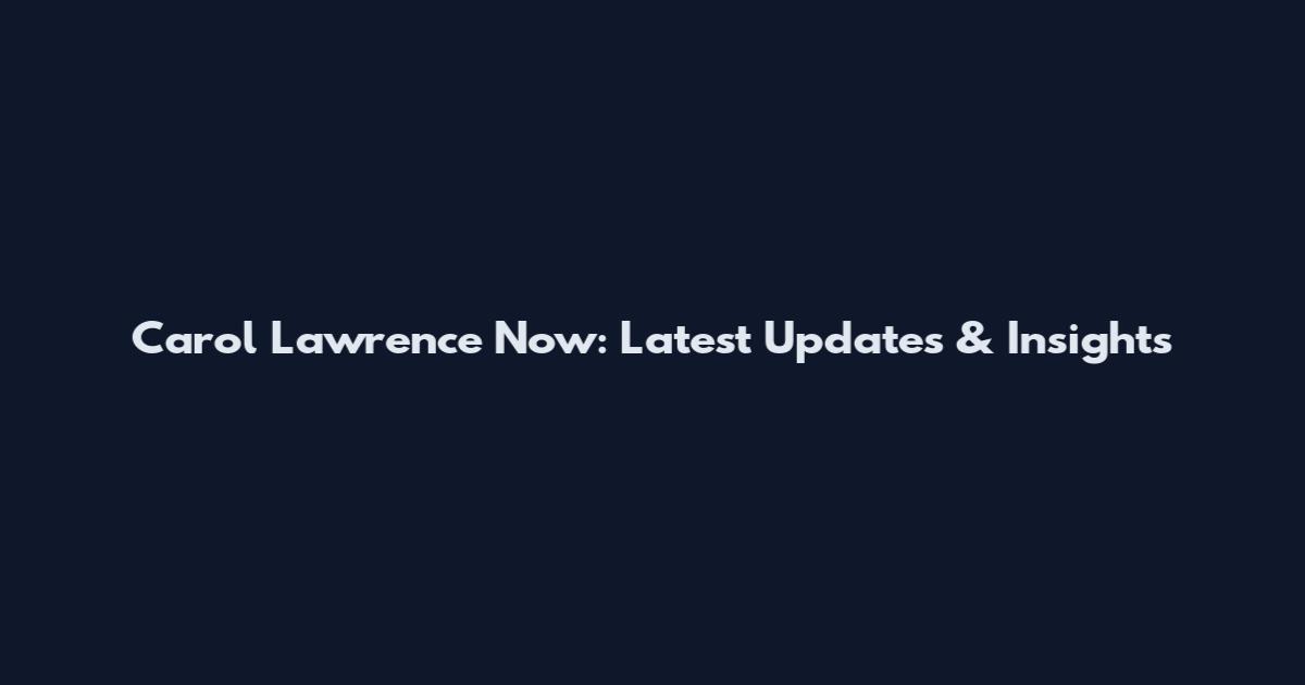 Carol Lawrence Now: Latest Updates & Insights