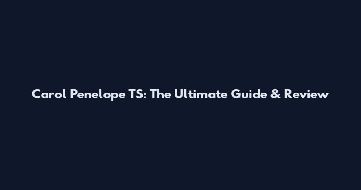 Carol Penelope TS: The Ultimate Guide & Review