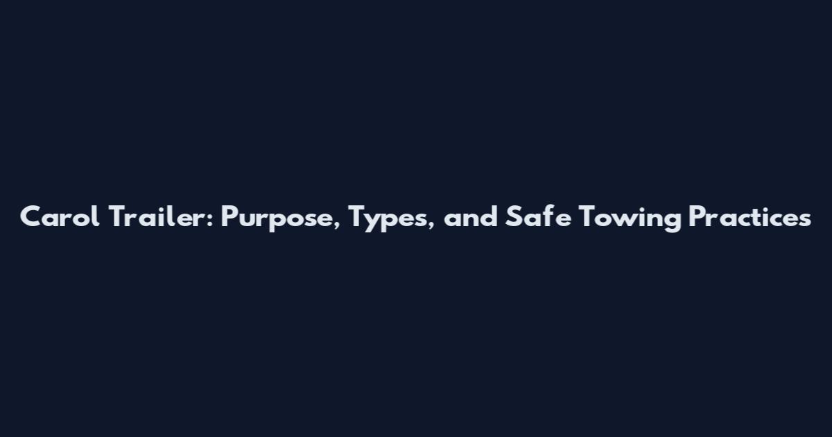 Carol Trailer: Purpose, Types, and Safe Towing Practices