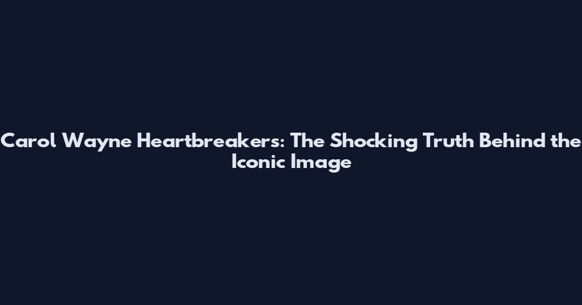 Carol Wayne Heartbreakers: The Shocking Truth Behind the Iconic Image