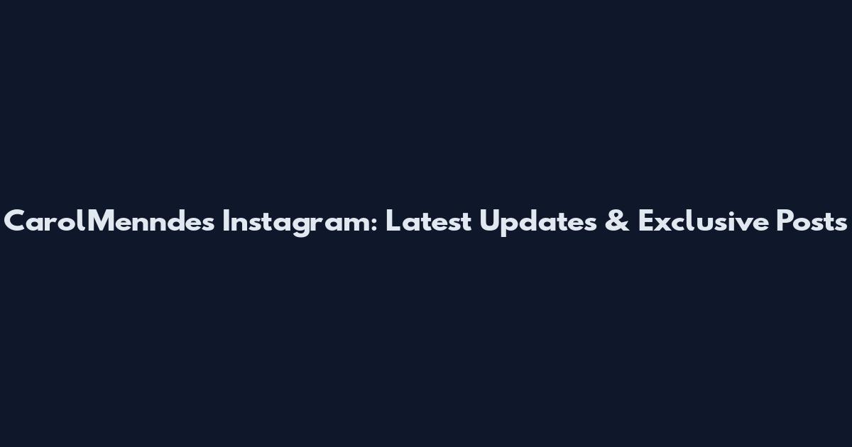 CarolMenndes Instagram: Latest Updates & Exclusive Posts