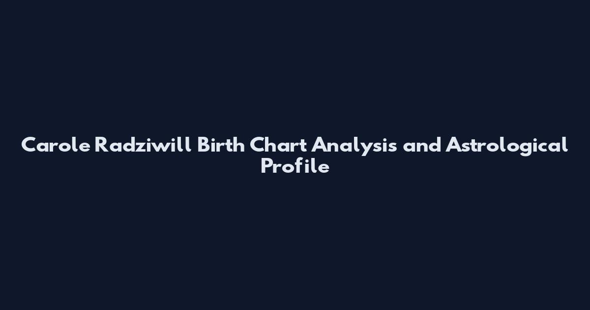 Carole Radziwill Birth Chart Analysis and Astrological Profile