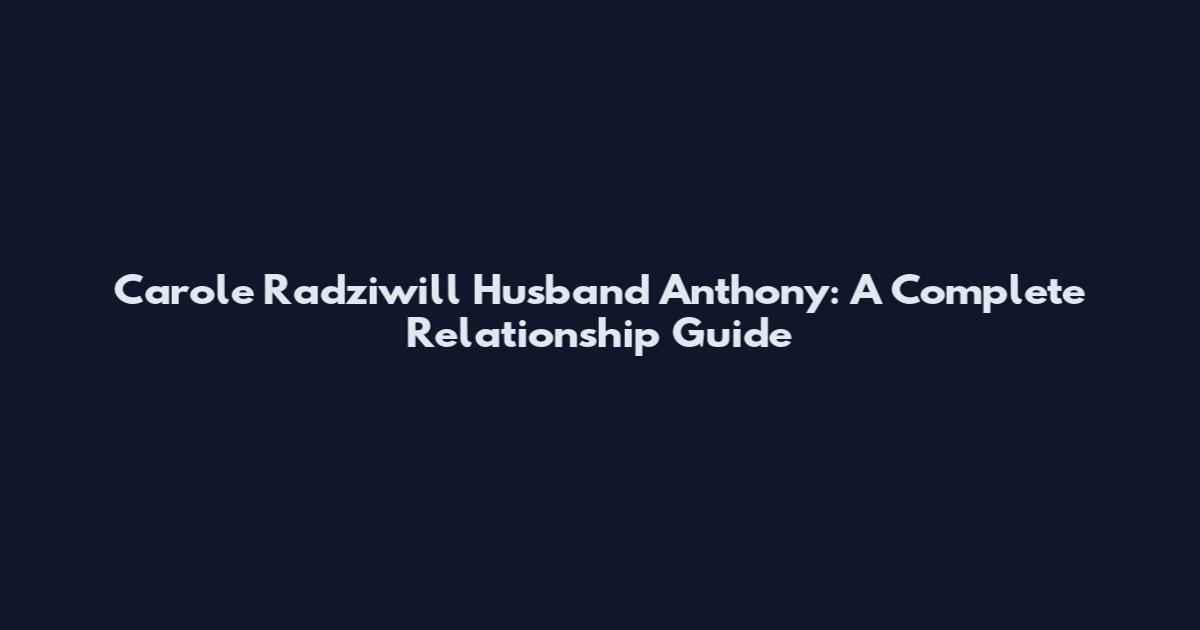 Carole Radziwill Husband Anthony: A Complete Relationship Guide