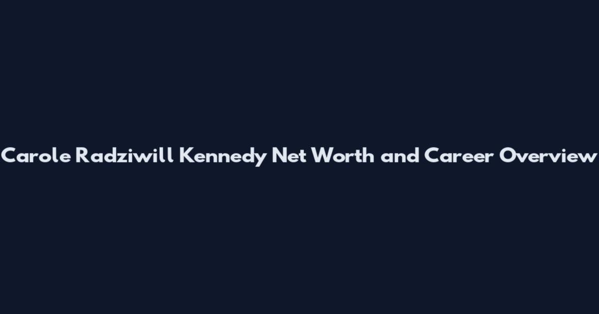 Carole Radziwill Kennedy Net Worth and Career Overview