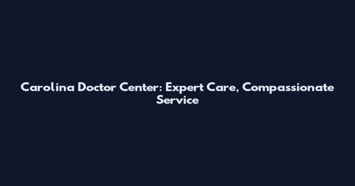 Carolina Doctor Center: Expert Care, Compassionate Service