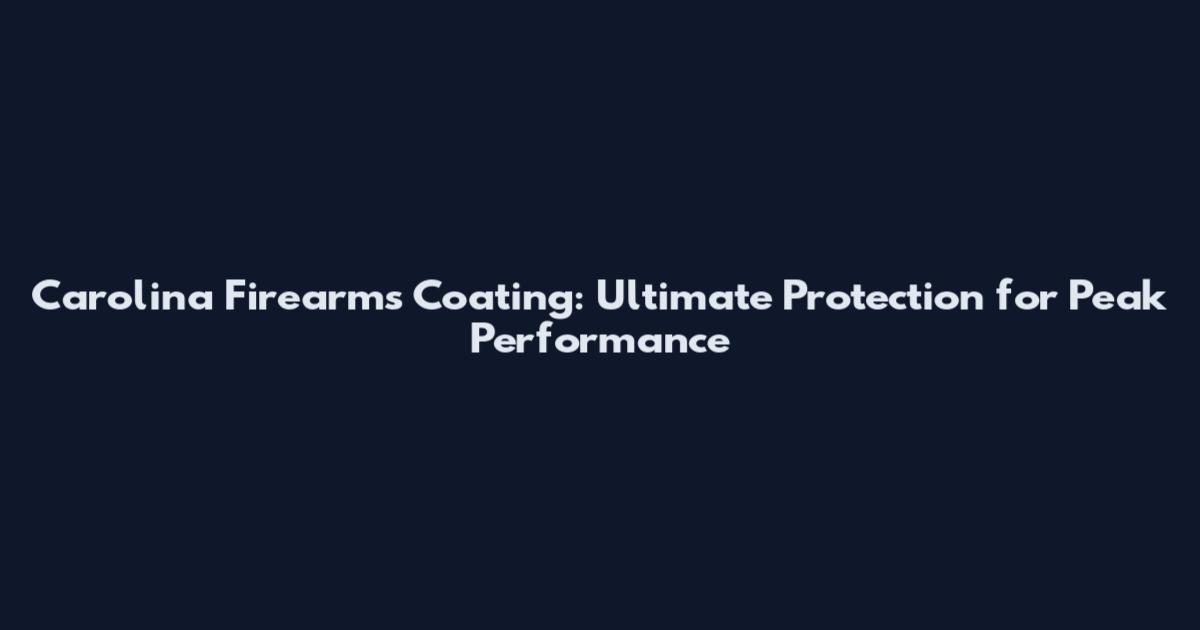 Carolina Firearms Coating: Ultimate Protection for Peak Performance