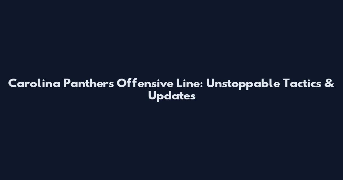 Carolina Panthers Offensive Line: Unstoppable Tactics & Updates