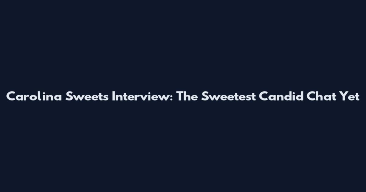 Carolina Sweets Interview: The Sweetest Candid Chat Yet