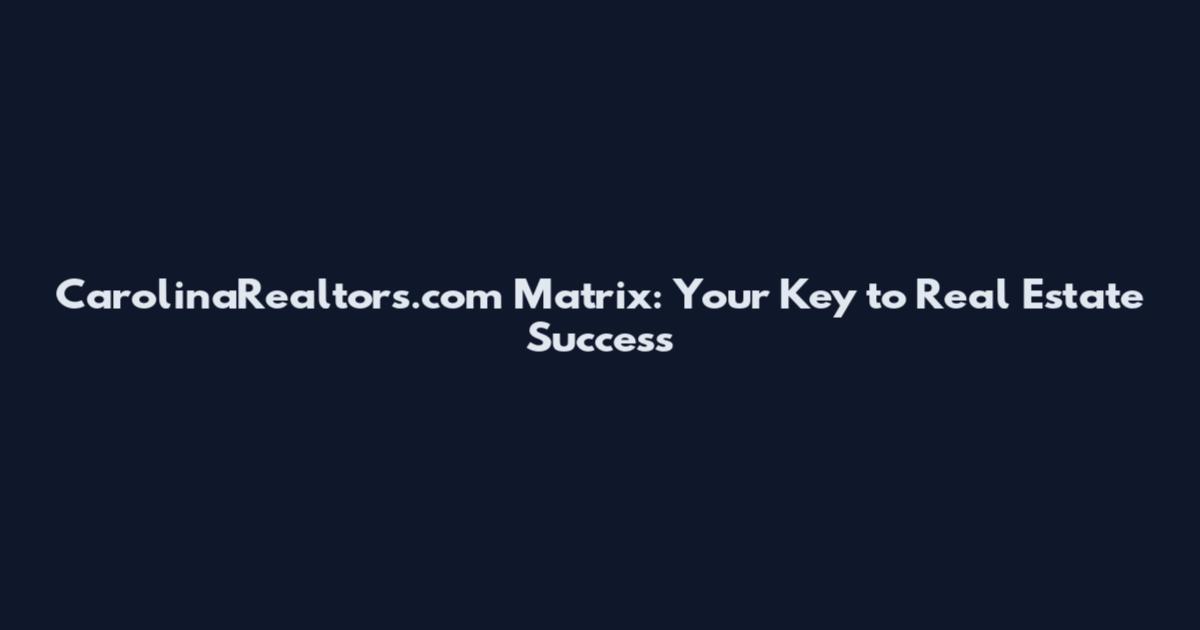 CarolinaRealtors.com Matrix: Your Key to Real Estate Success