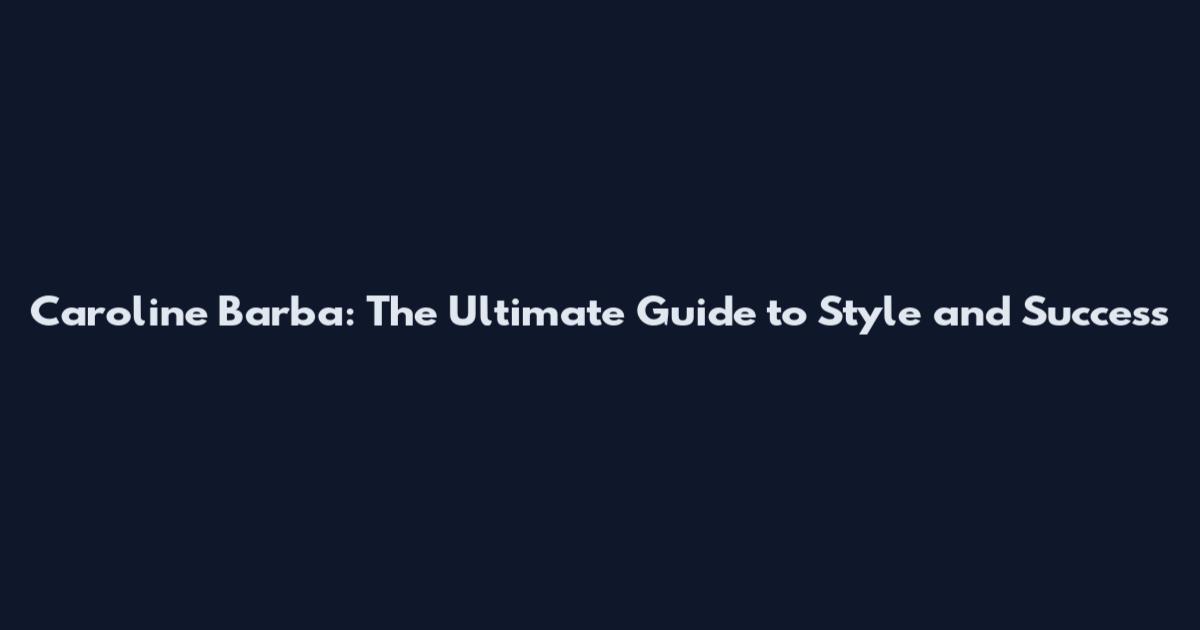 Caroline Barba: The Ultimate Guide to Style and Success