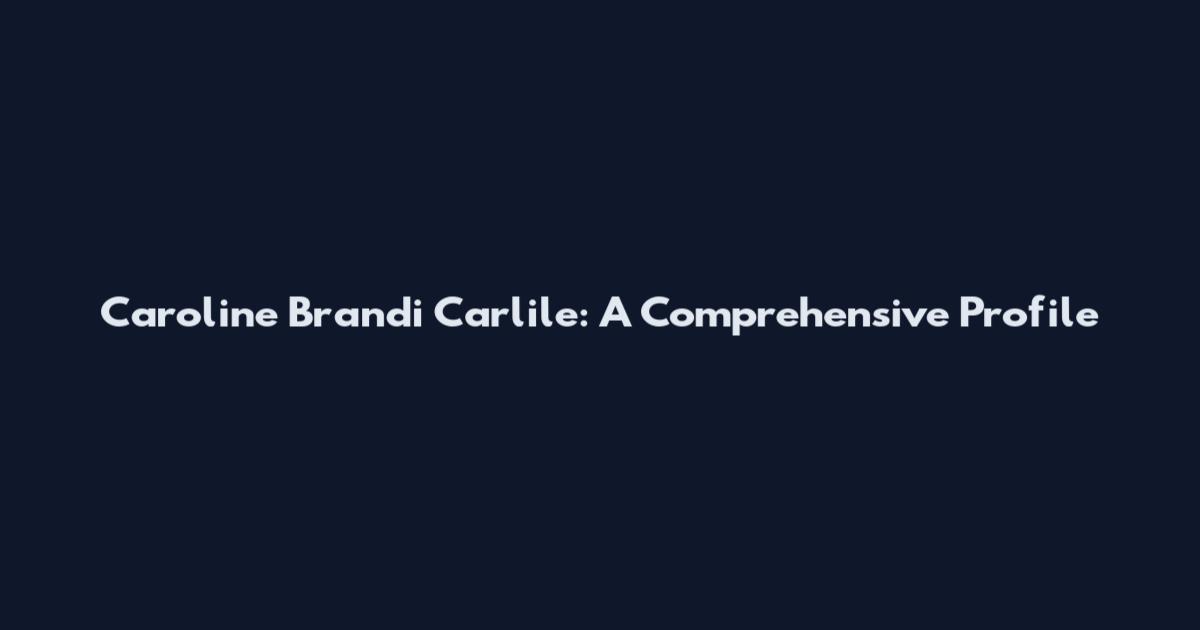 Caroline Brandi Carlile: A Comprehensive Profile
