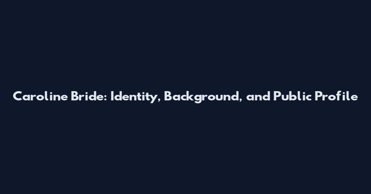 Caroline Bride: Identity, Background, and Public Profile